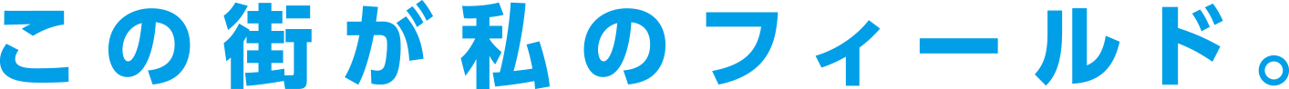 この街が私のフィールド。